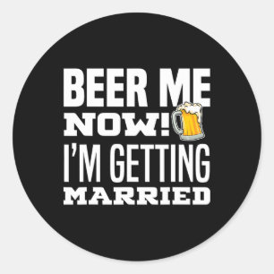 Beer Me Now I'm Getting Married Funny Groom Bachel Classic Round Sticker
