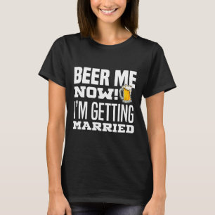 Beer Me Now I'm Getting Married Funny Groom Bachel T-Shirt