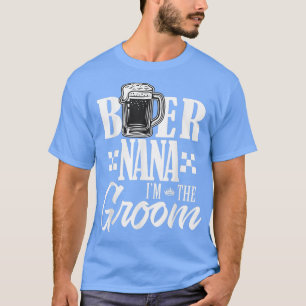 Beer Nana Im The Groom Drink Beers Family Wedding T-Shirt