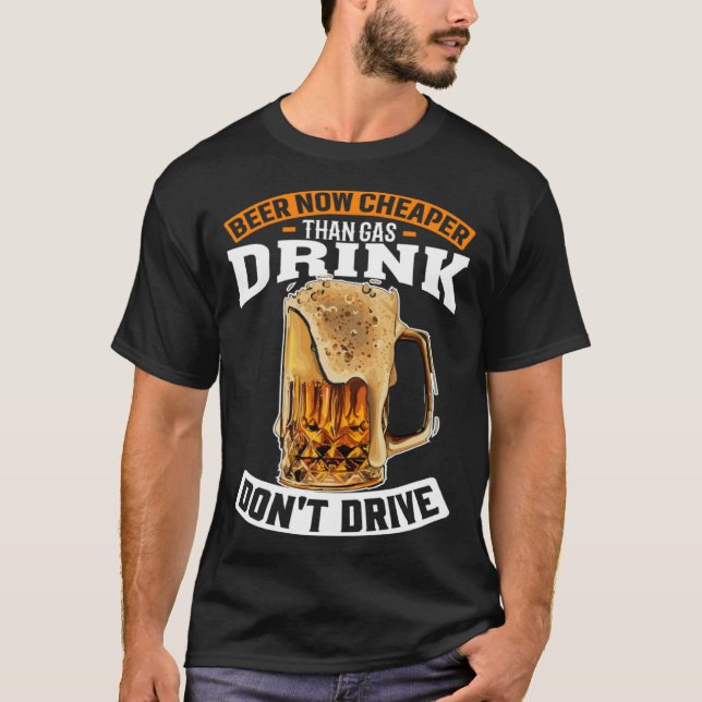 Beer Now Cheaper Than Gas Drink Not Drive Exciting T-Shirt (Front)