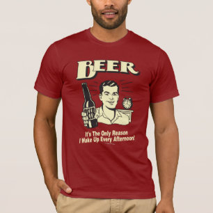 Beer: Only Reason I Wake Up Afternoon T-Shirt
