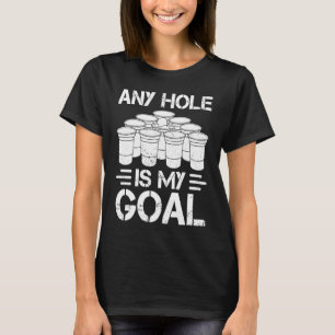 Beer Pong Any Hole Is My Goal College Student Beer T-Shirt