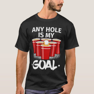 Beer Pong Any Hole Is My Goal Frat Py Drinking T-Shirt