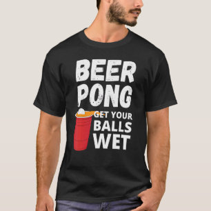 Beer Pong Get Your Balls Wet T-Shirt