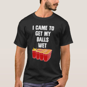 Beer Pong I came to get my balls wet beer pong T-Shirt