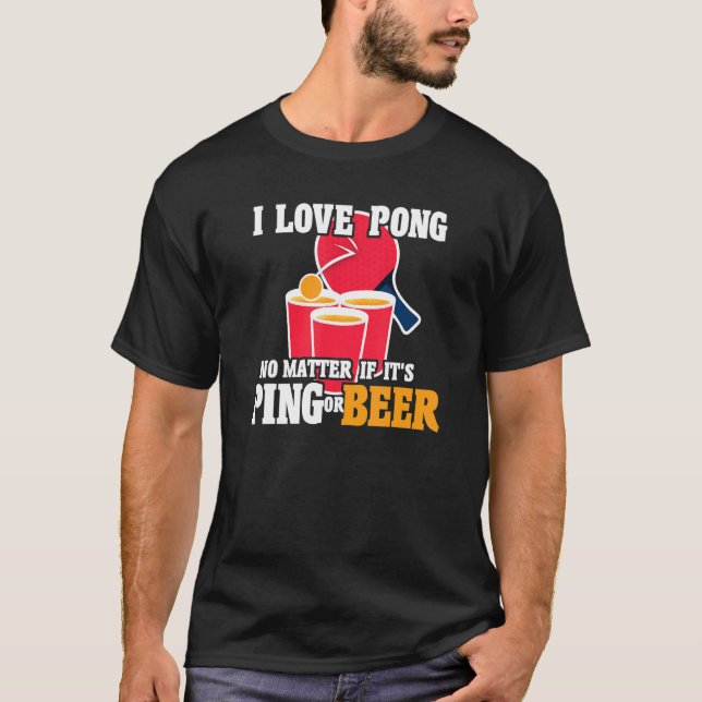 Beer Pong I Love Pong No Matter It's Ping Or Beerp T-Shirt (Front)