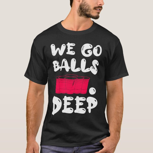 Beer Pong we go balls deep balls beer pong 1 T-Shirt (Front)