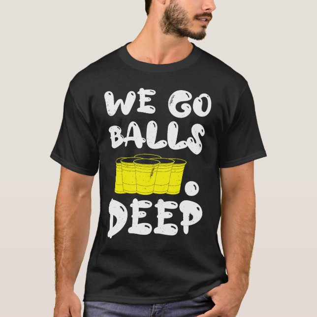 Beer Pong we go balls deep balls beer pong T-Shirt (Front)