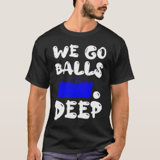 Beer Pong we go balls deep balls beer pong T-Shirt