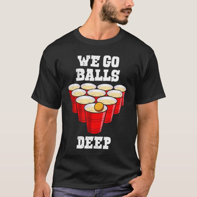 Beer Pong we go balls deep party beer pong T-Shirt (Front)