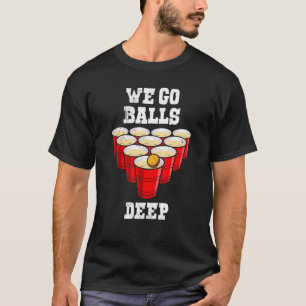 Beer Pong we go balls deep party beer pong T-Shirt
