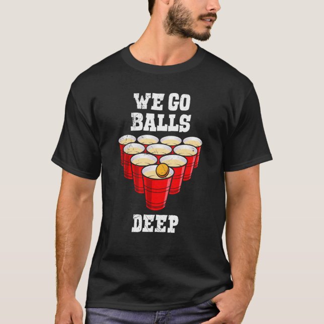 Beer Pong we go balls deep party beer pong T-Shirt (Front)