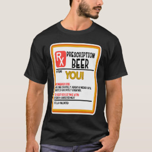 BEER PRESCRIPTION FOR YOU! FUNNY WEAR AND A GREAT  T-Shirt
