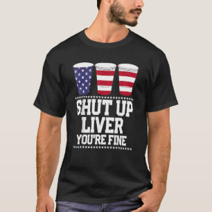 Beer Shut Up Liver You're Fine 4th Of July Usa Fla T-Shirt