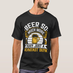 Beer So Much More Than Just A Breakfast Drink Fun T-Shirt