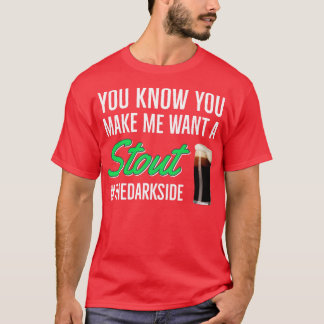 Beer Stout You Know You Make Me Want To Stout T-Shirt