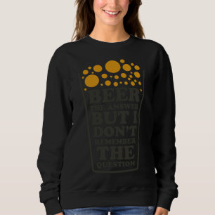 Beer The Answer But I Dont Remember The Question B Sweatshirt