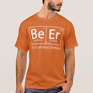 Beer The Essential Element Geeky Periodic Table Ch T-Shirt