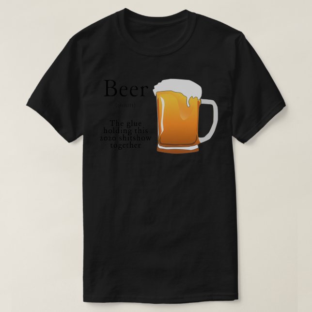 Beer the glue holding this 2020 shitshow together T-Shirt (Design Front)