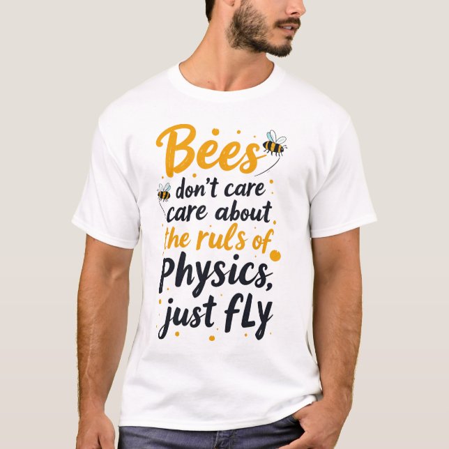 Bees don’t care about the rules of physics. They j T-Shirt (Front)