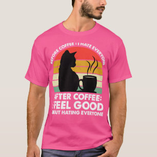 Before Coffee I Hate Everyone After Coffee I Feel T-Shirt