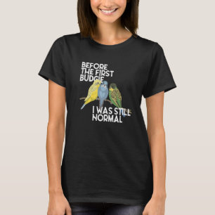 Before The First Budgie I Was Still Normal Parakee T-Shirt