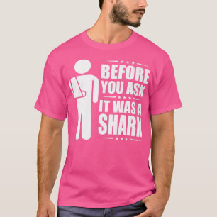 Before You Ask It Was A Shark Broken Arm Fracture3 T-Shirt