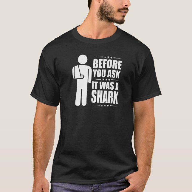 Before You Ask It Was A Shark Broken Arm Fracture  T-Shirt (Front)
