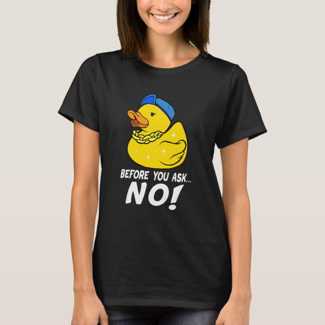 Before You Ask No Cool Rubber Duck No Ducks T-Shirt (Front)