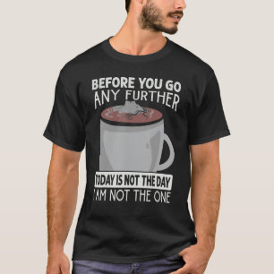 Before You Go Any Further Today Is Not The Day C T-Shirt