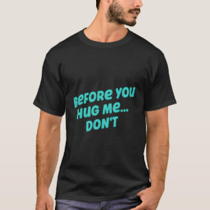 Before You Hug Me Don'T Funny Quote Sarcastic T-Shirt