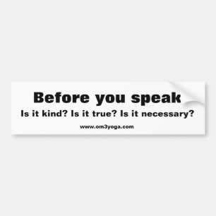 Before you speak, Is it kind? Is it true? Is it... Bumper Sticker