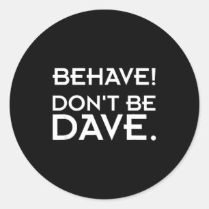 Behave! Don't Be Dave  Classic Round Sticker