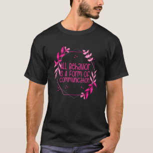 Behaviour Analyst All Behaviour Is A Form Of Commu T-Shirt