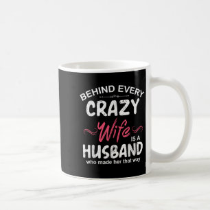 Behind Every Crazy Wife Is A Husband Who Made Her Coffee Mug