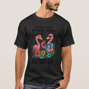 Behind Every Crazy Wife Is A Husband Who Made Her  T-Shirt