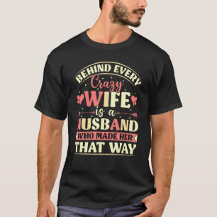 Behind Every Crazy Wife Is A Husband Who Made Her  T-Shirt