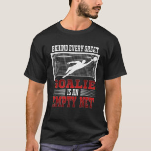 Behind Every Good Goalie Is An Empty Net Soccer Go T-Shirt