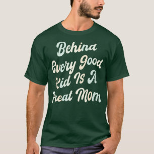 Behind every good kid is a great Mum 1 T-Shirt