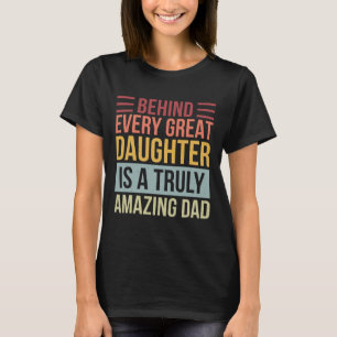 Behind Every Great Daughter Is A Truly Amazing Dad T-Shirt