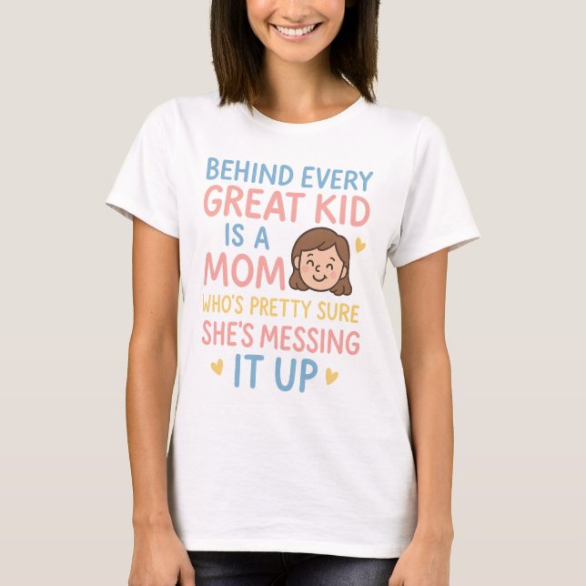 Behind Every Great Kid Is a Mum Who's Pretty Sure  T-Shirt (Front)