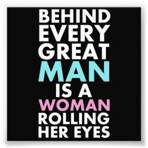Behind Every Great Man is a Woman Rolling Her Eyes Photo Print