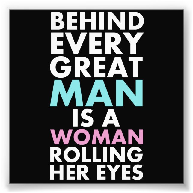 Behind Every Great Man is a Woman Rolling Her Eyes Photo Print (Front)