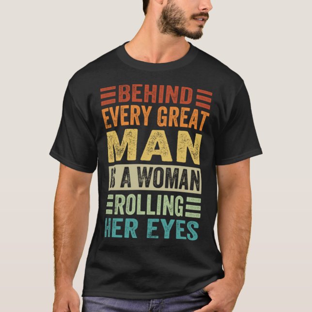 Behind Every Great Man Is A Woman Rolling Her Eyes T-Shirt (Front)