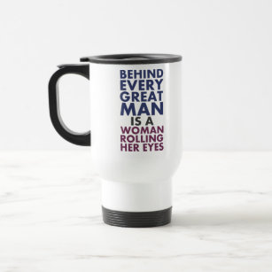 Behind Every Great Man is a Woman Rolling Her Eyes Travel Mug