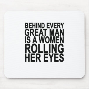 BEHIND EVERY GREAT MAN IS A WOMEN ROLLING HER EYES MOUSE MAT