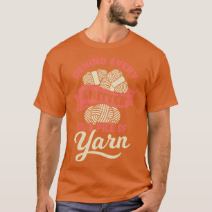 Behind Every Knitter Is A Pile Of Yarn T-Shirt