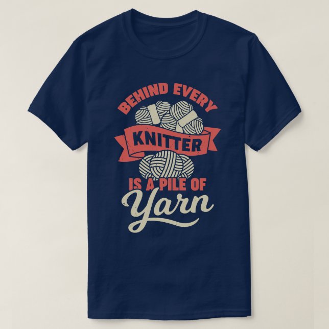 Behind Every Knitter Is A Pile Of Yarn T-Shirt (Design Front)