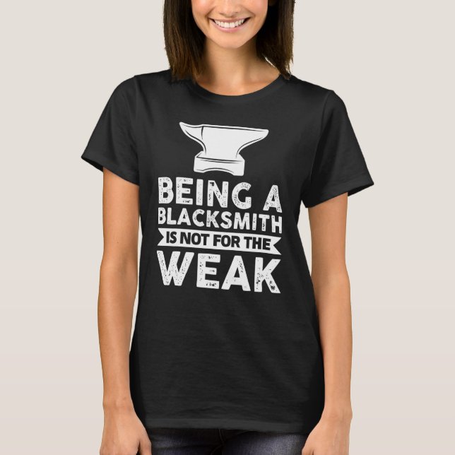 Being A Blacksmith Is Not For The Weak Farrier T-Shirt (Front)