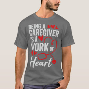 Being A Caregiver Is A Work Of Heart T-Shirt